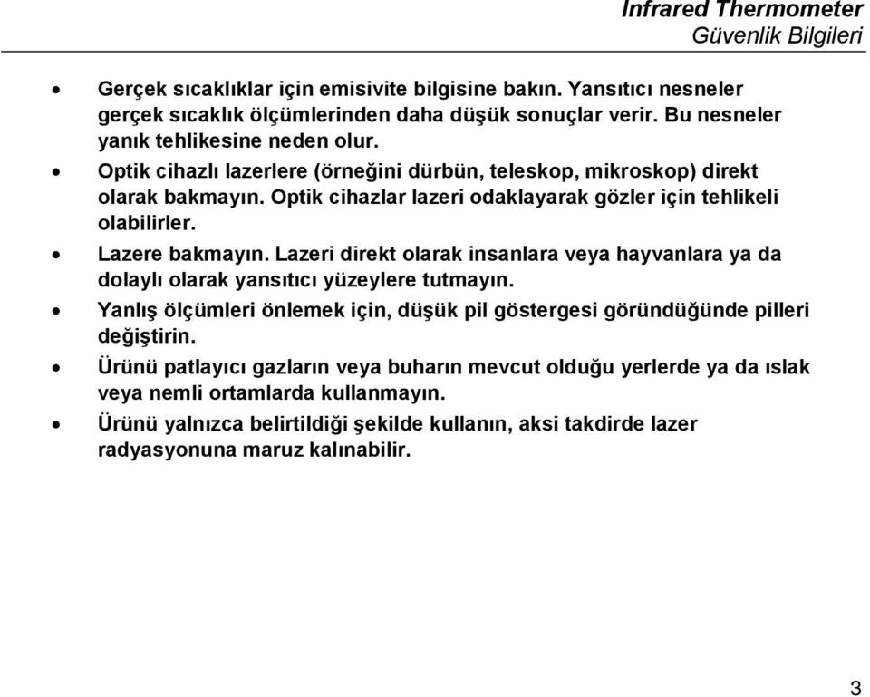 Optik cihazlar lazeri odaklayarak gözler için tehlikeli olabilirler. Lazere bakmayın. Lazeri direkt olarak insanlara veya hayvanlara ya da dolaylı olarak yansıtıcı yüzeylere tutmayın.