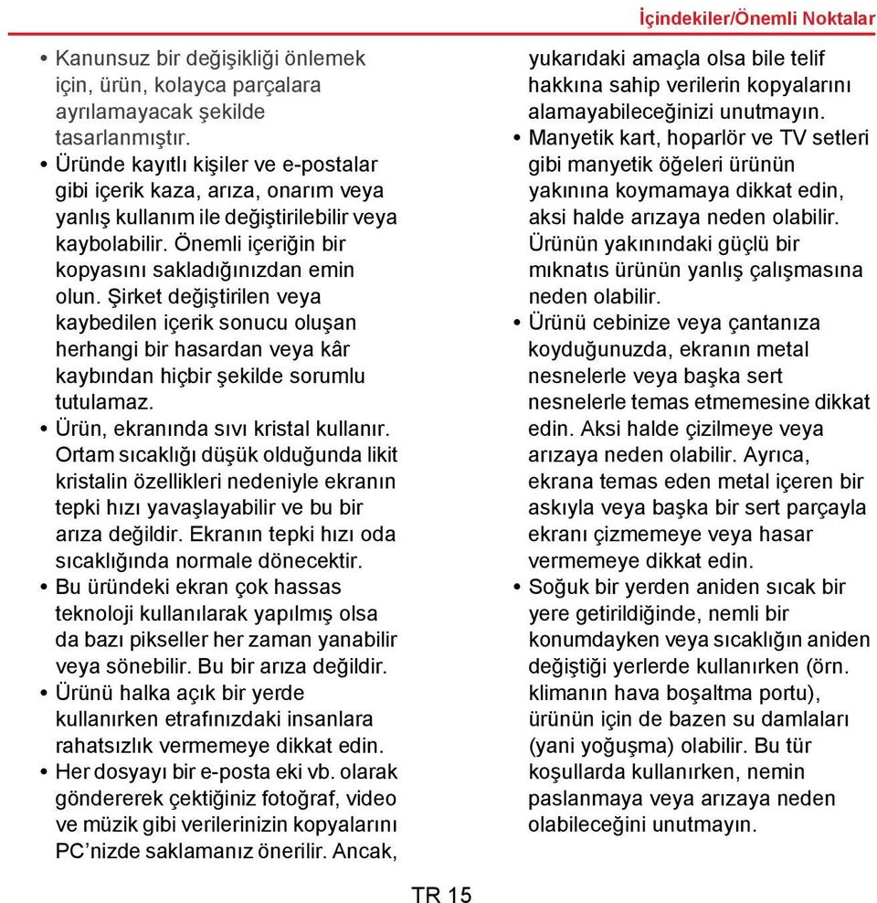 Şirket değiştirilen veya kaybedilen içerik sonucu oluşan herhangi bir hasardan veya kâr kaybından hiçbir şekilde sorumlu tutulamaz. Ürün, ekranında sıvı kristal kullanır.