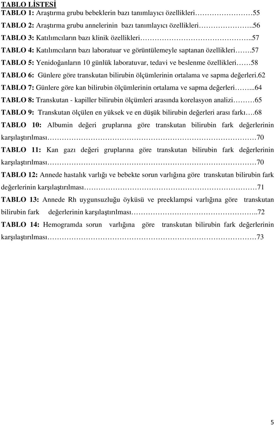 57 TABLO 5: Yenidoğanların 10 günlük laboratuvar, tedavi ve beslenme özellikleri 58 TABLO 6: Günlere göre transkutan bilirubin ölçümlerinin ortalama ve sapma değerleri.