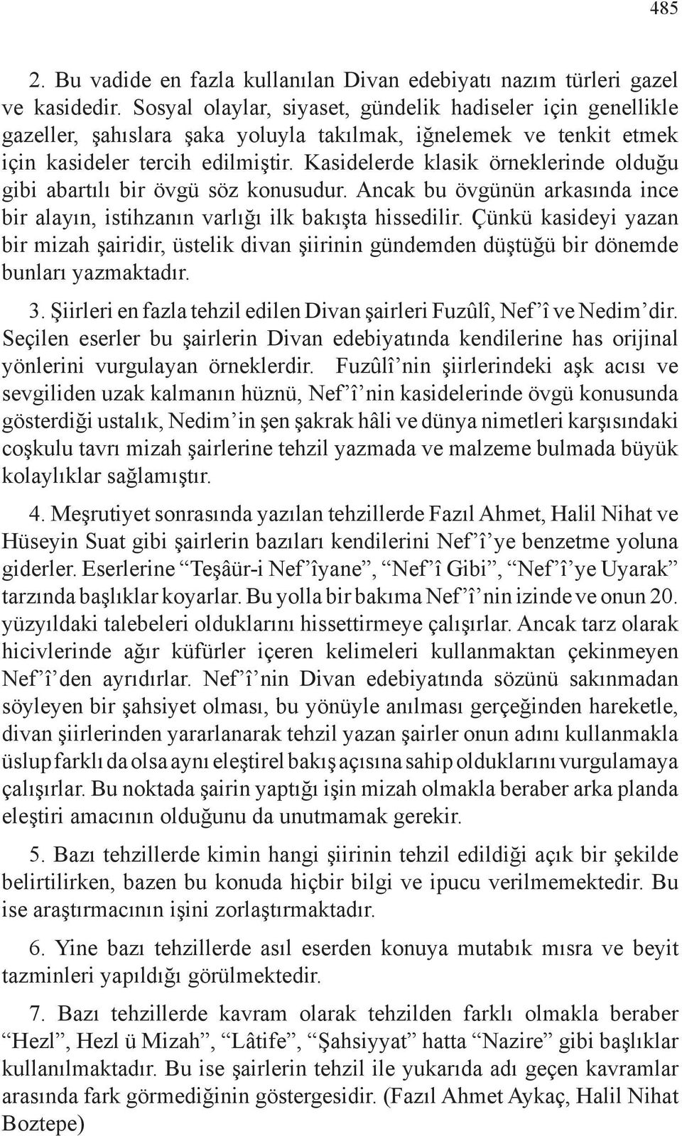 Kasidelerde klasik örneklerinde olduğu gibi abartılı bir övgü söz konusudur. Ancak bu övgünün arkasında ince bir alayın, istihzanın varlığı ilk bakışta hissedilir.