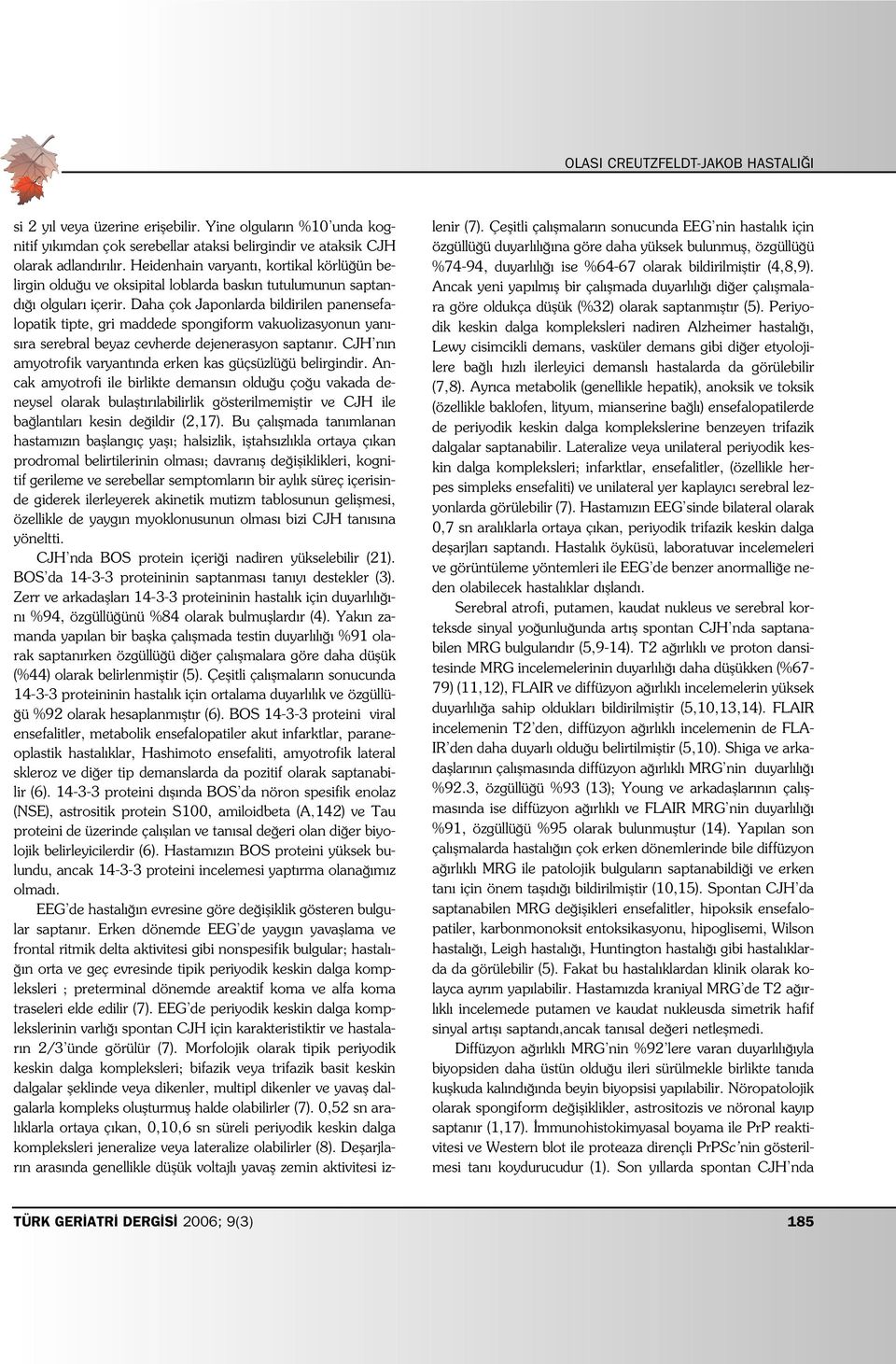 Daha çok Japonlarda bildirilen panensefalopatik tipte, gri maddede spongiform vakuolizasyonun yan - s ra serebral beyaz cevherde dejenerasyon saptan r.