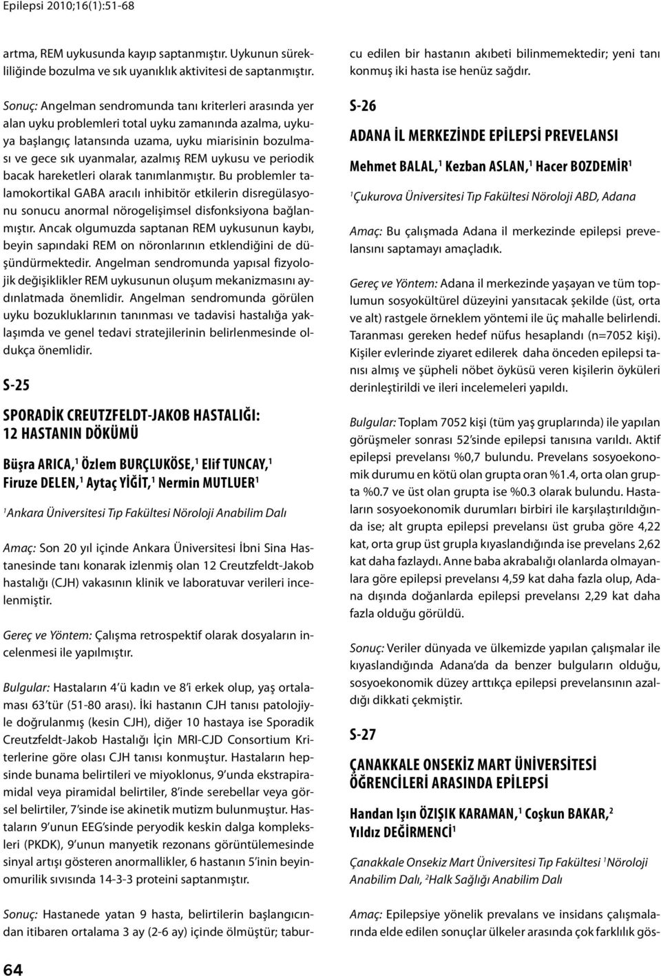 REM uykusu ve periodik bacak hareketleri olarak tanımlanmıştır. Bu problemler talamokortikal GABA aracılı inhibitör etkilerin disregülasyonu sonucu anormal nörogelişimsel disfonksiyona bağlanmıştır.