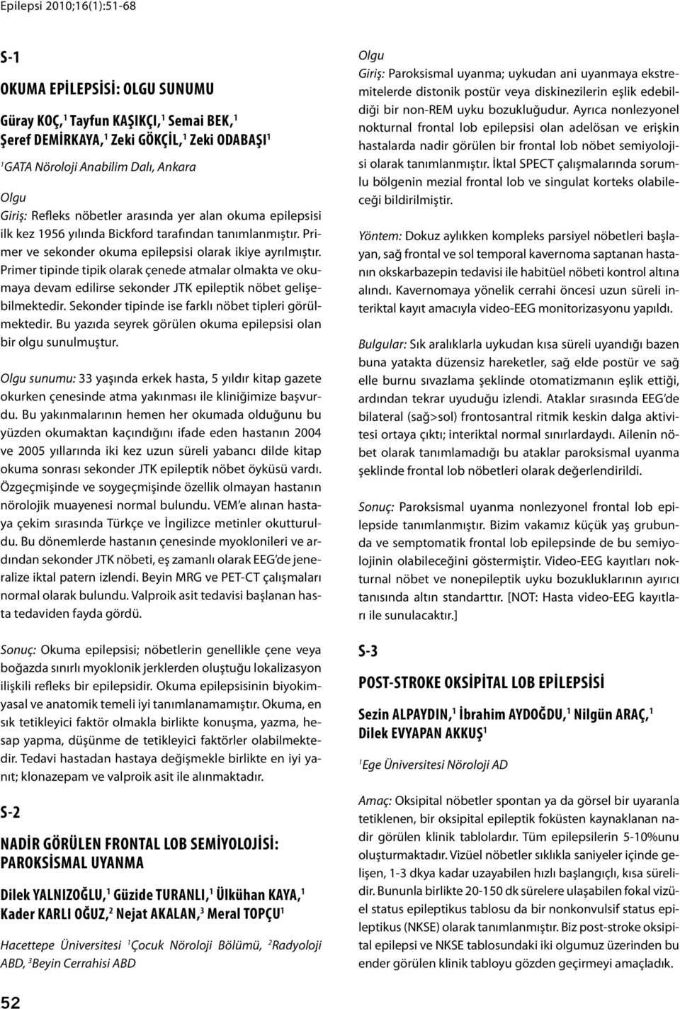 Primer tipinde tipik olarak çenede atmalar olmakta ve okumaya devam edilirse sekonder JTK epileptik nöbet gelişebilmektedir. Sekonder tipinde ise farklı nöbet tipleri görülmektedir.