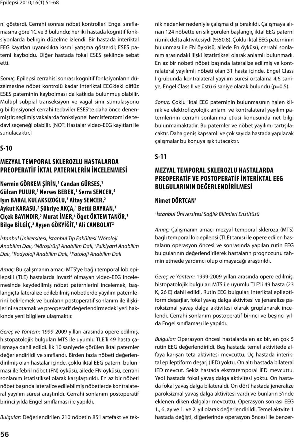 Sonuç: Epilepsi cerrahisi sonrası kognitif fonksiyonların düzelmesine nöbet kontrolü kadar interiktal EEG deki diffüz ESES paterninin kaybolması da katkıda bulunmuş olabilir.