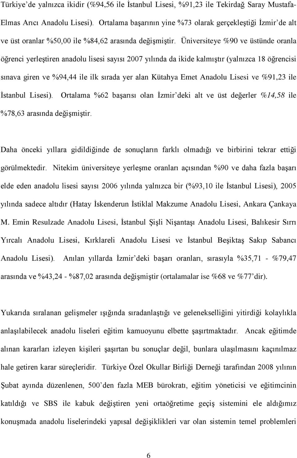 Üniversiteye %90 ve üstünde oranla öğrenci yerleştiren anadolu lisesi sayısı 2007 yılında da ikide kalmıştır (yalnızca 18 öğrencisi sınava giren ve %94,44 ile ilk sırada yer alan Kütahya Emet Anadolu