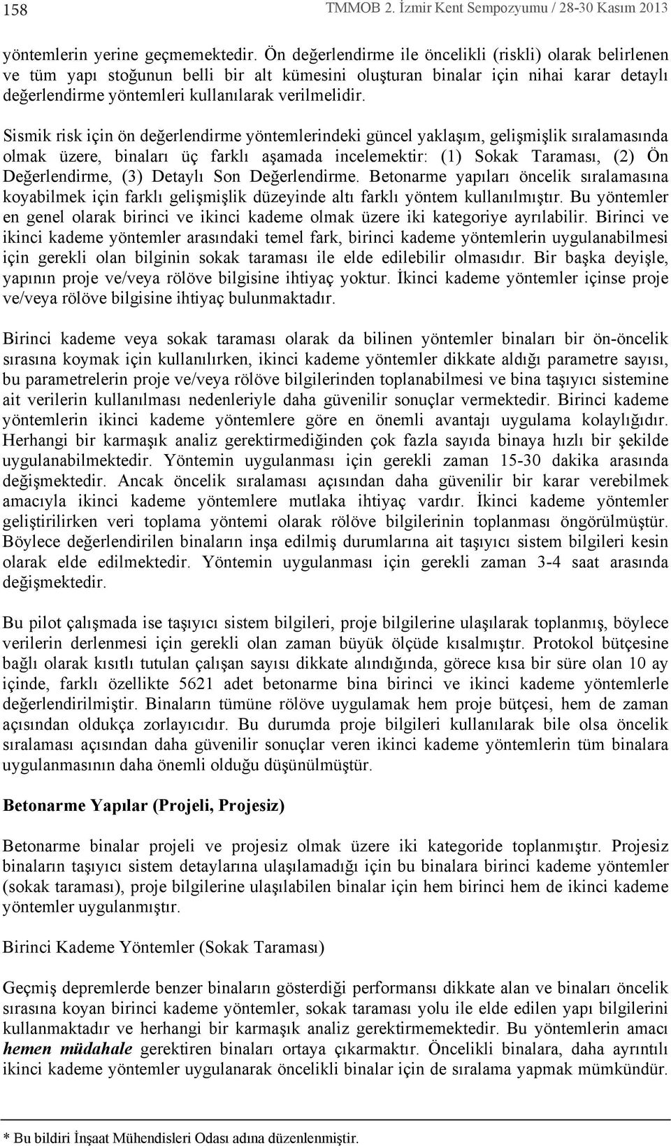 Sismik risk için ön değerlendirme yöntemlerindeki güncel yaklaş m, gelişmişlik s ralamas nda olmak üzere, binalar üç farkl aşamada incelemektir: (1) Sokak Taramas, (2) Ön Değerlendirme, (3) Detayl