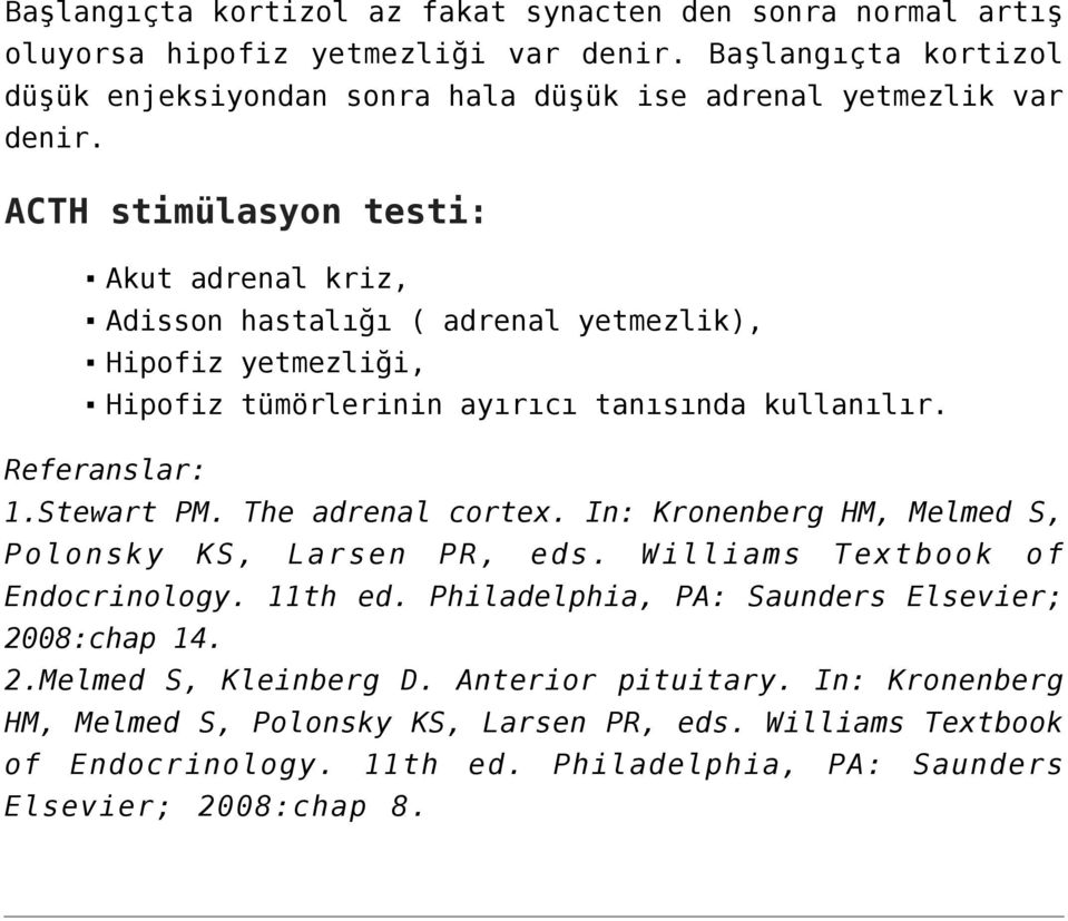 ACTH stimülasyon testi: Akut adrenal kriz, Adisson hastalığı ( adrenal yetmezlik), Hipofiz yetmezliği, Hipofiz tümörlerinin ayırıcı tanısında kullanılır. Referanslar: 1.Stewart PM.