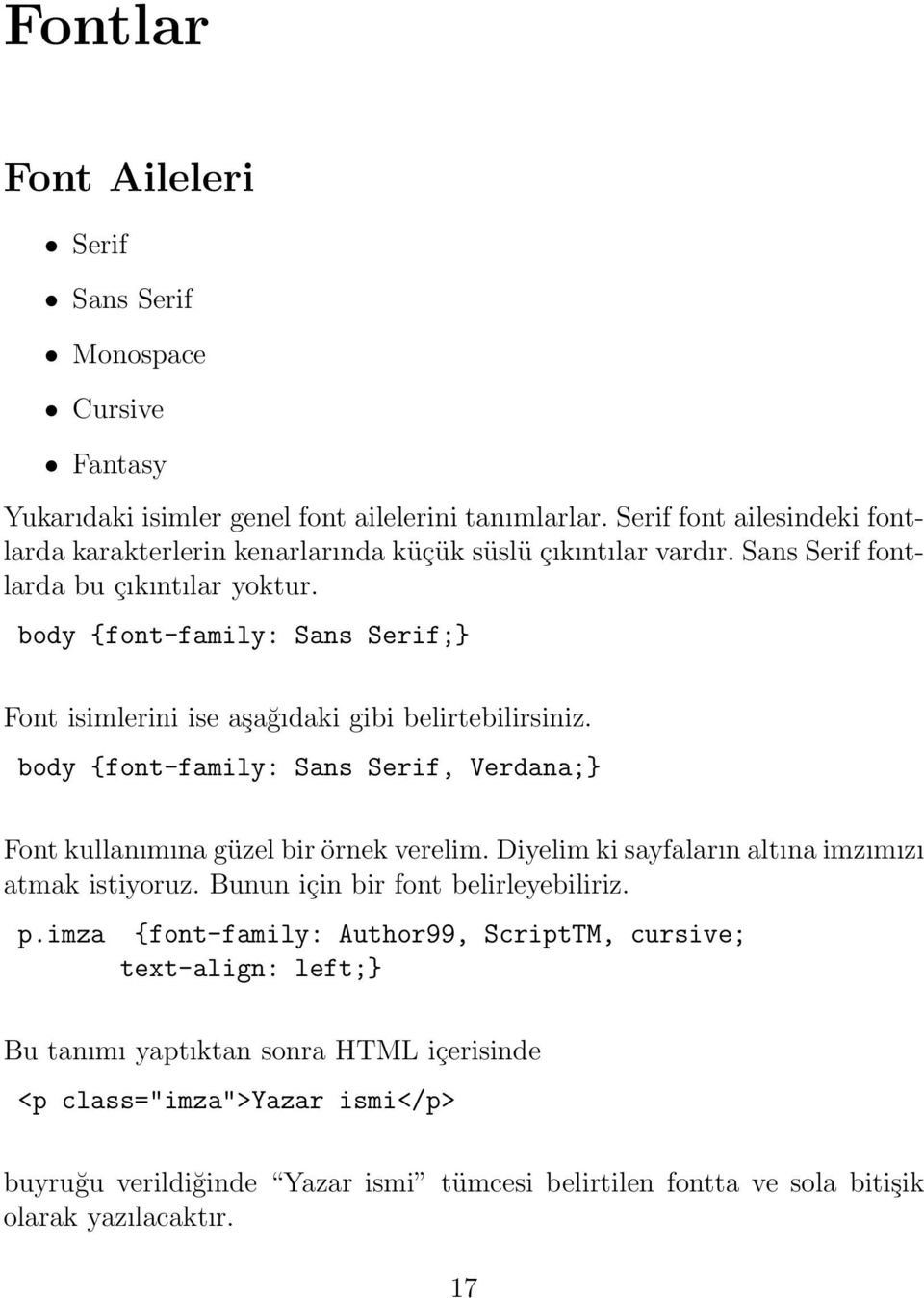 body {font-family: Sans Serif;} Font isimlerini ise aşağıdaki gibi belirtebilirsiniz. body {font-family: Sans Serif, Verdana;} Font kullanımına güzel bir örnek verelim.