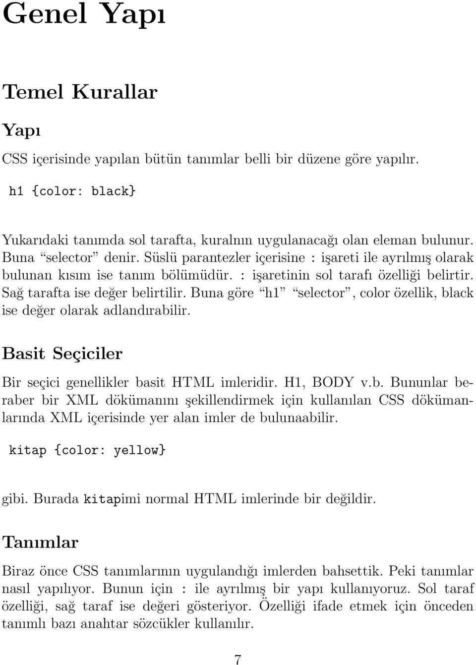 Buna göre h1 selector, color özellik, black ise değer olarak adlandırabilir. Basit Seçiciler Bir seçici genellikler basit HTML imleridir. H1, BODY v.b. Bununlar beraber bir XML dökümanını şekillendirmek için kullanılan CSS dökümanlarında XML içerisinde yer alan imler de bulunaabilir.