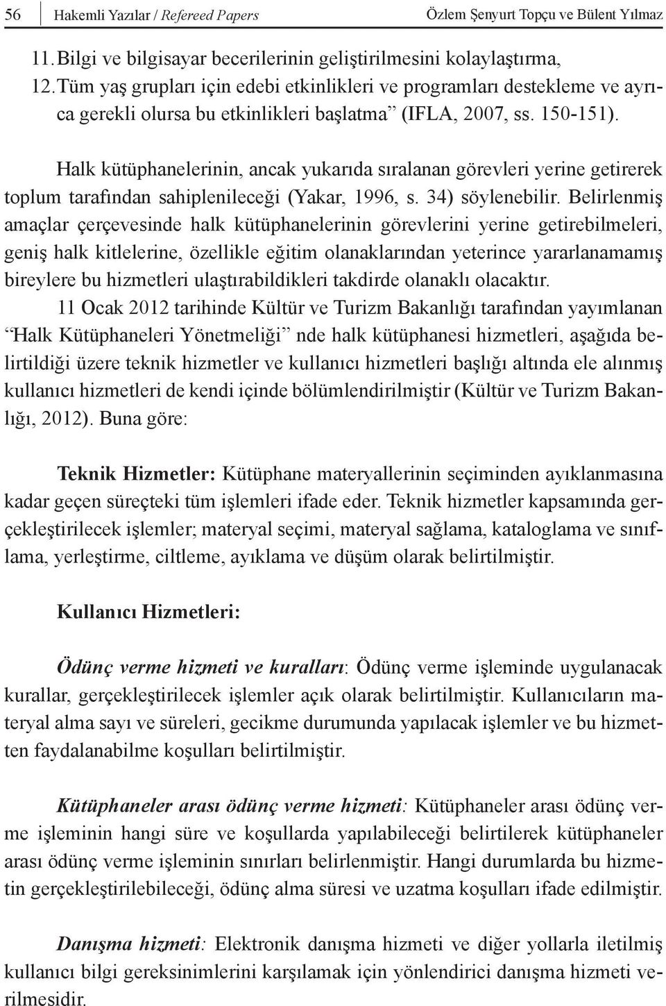 Halk kütüphanelerinin, ancak yukarıda sıralanan görevleri yerine getirerek toplum tarafından sahiplenileceği (Yakar, 1996, s. 34) söylenebilir.