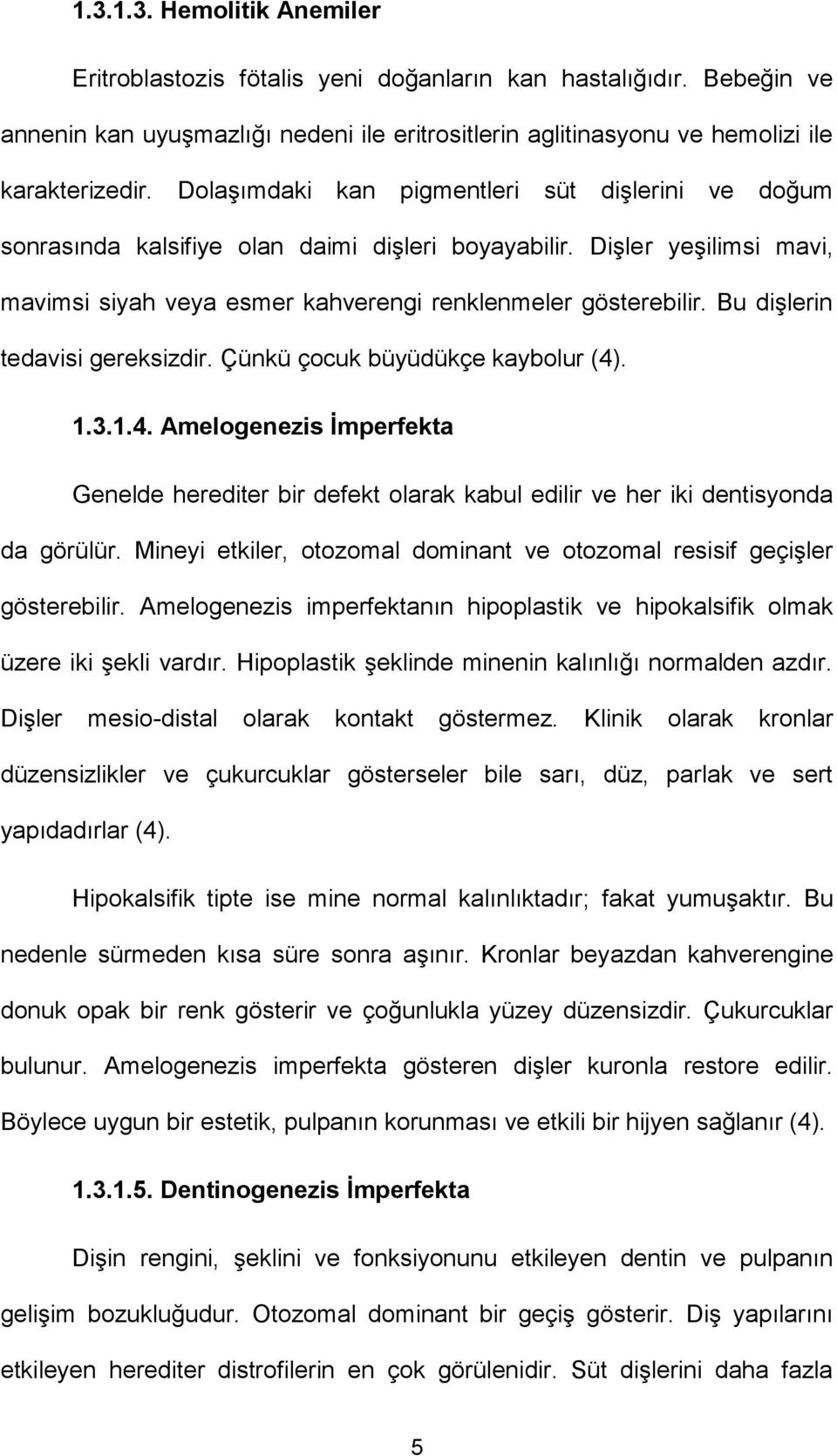 Bu dişlerin tedavisi gereksizdir. Çünkü çocuk büyüdükçe kaybolur (4). 1.3.1.4. Amelogenezis İmperfekta Genelde herediter bir defekt olarak kabul edilir ve her iki dentisyonda da görülür.