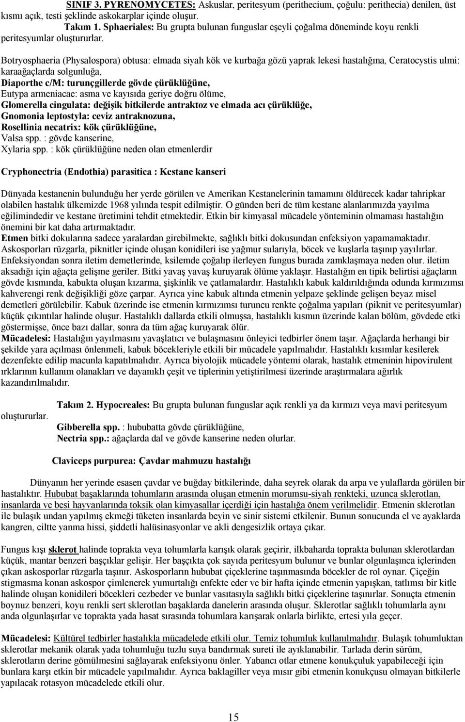 Botryosphaeria (Physalospora) obtusa: elmada siyah kök ve kurbağa gözü yaprak lekesi hastalığına, Ceratocystis ulmi: karaağaçlarda solgunluğa, Diaporthe c/m: turunçgillerde gövde çürüklüğüne, Eutypa