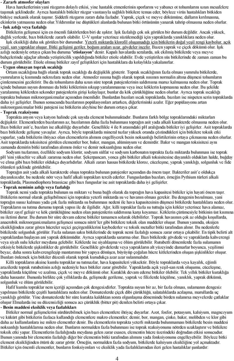 Yaprak, çiçek ve meyve dökümüne, dalların kırılmasına, ekinlerin yatmasına neden olur.yıldırımlar ise düştükleri alanlarda bulunan bitki örtüsünün yanarak tahrip olmasına neden olurlar.