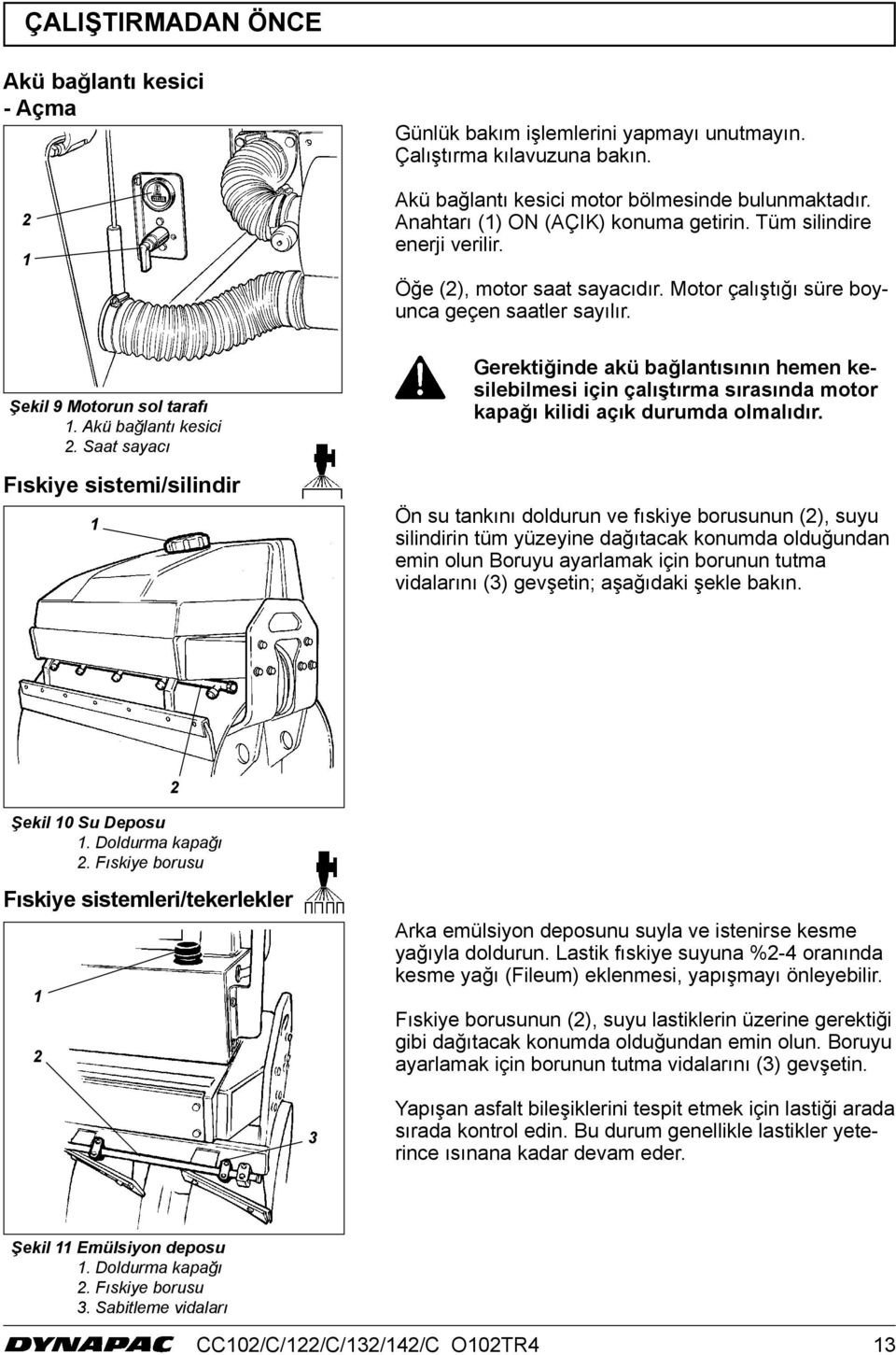 Akü bağlantı kesici 2. Saat sayacı Fıskiye sistemi/silindir Gerektiğinde akü bağlantısının hemen kesilebilmesi için çalıştırma sırasında motor kapağı kilidi açık durumda olmalıdır.