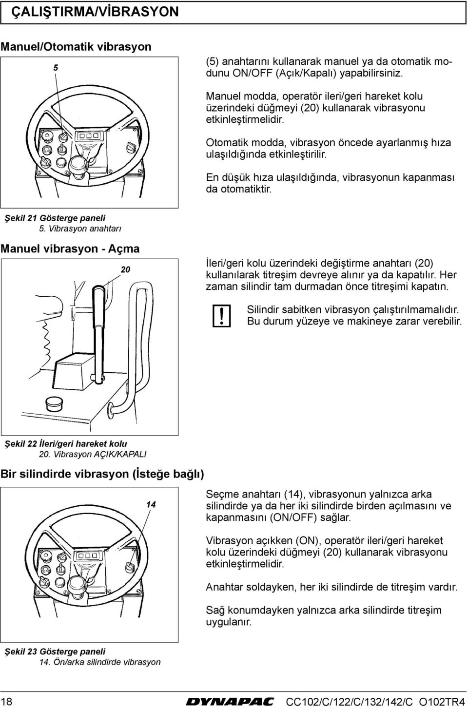 En düşük hıza ulaşıldığında, vibrasyonun kapanması da otomatiktir. Şekil 2 Gösterge paneli 5.