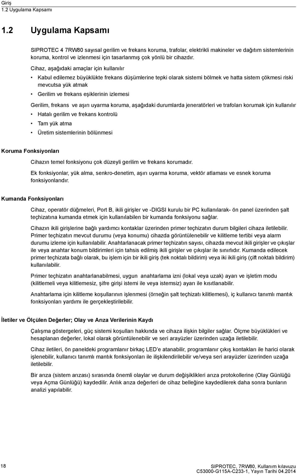 Cihaz, aşağıdaki amaçlar için kullanılır Kabul edilemez büyüklükte frekans düşümlerine tepki olarak sistemi bölmek ve hatta sistem çökmesi riski mevcutsa yük atmak Gerilim ve frekans eşiklerinin