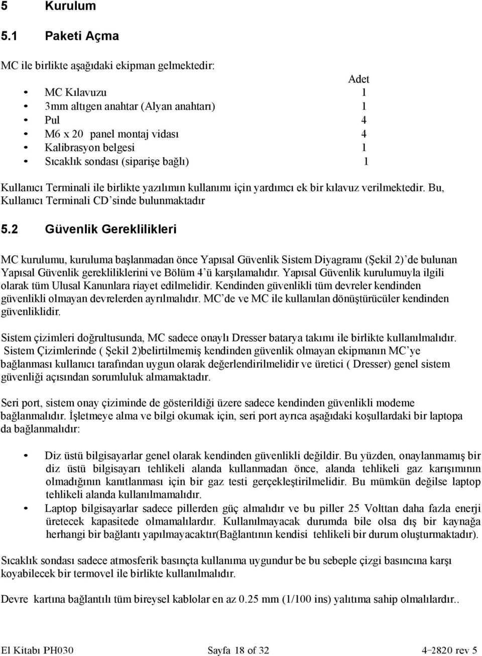 (siparişe bağlı) 1 Kullanıcı Terminali ile birlikte yazılımın kullanımı için yardımcı ek bir kılavuz verilmektedir. Bu, Kullanıcı Terminali CD sinde bulunmaktadır 5.