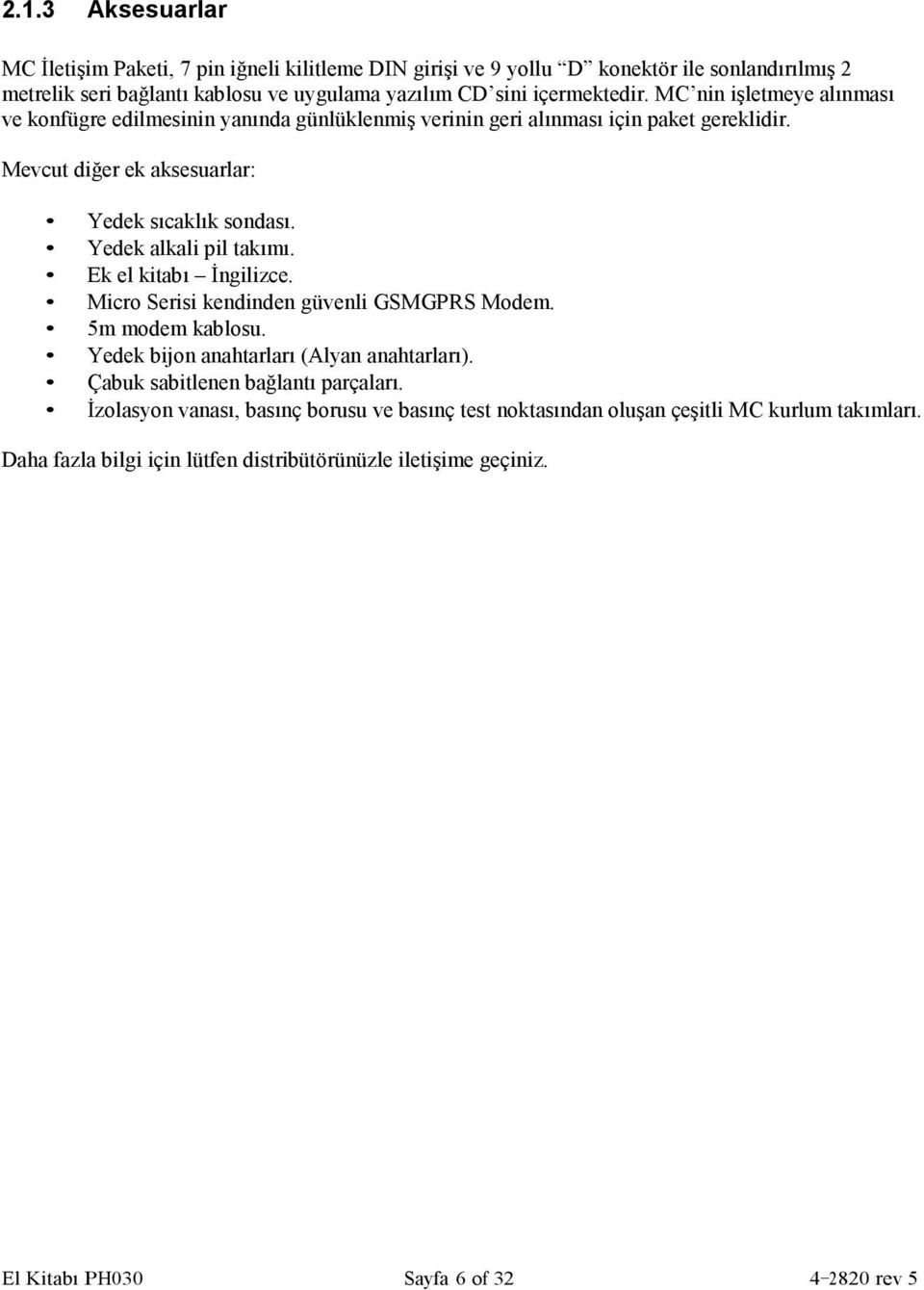 Yedek alkali pil takımı. Ek el kitabı Đngilizce. Micro Serisi kendinden güvenli GSMGPRS Modem. 5m modem kablosu. Yedek bijon anahtarları (Alyan anahtarları).