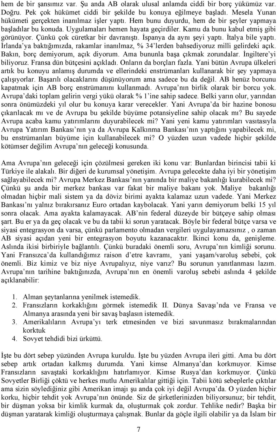 Çünkü çok cüretkar bir davranıştı. İspanya da aynı şeyi yaptı. İtalya bile yaptı. İrlanda ya baktığımızda, rakamlar inanılmaz, % 34 lerden bahsediyoruz milli gelirdeki açık.