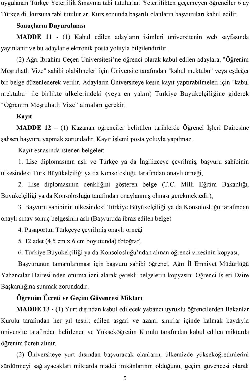 (2) Ağrı İbrahim Çeçen Üniversitesi ne öğrenci olarak kabul edilen adaylara, "Öğrenim Meşruhatlı Vize" sahibi olabilmeleri için Üniversite tarafından "kabul mektubu" veya eşdeğer bir belge