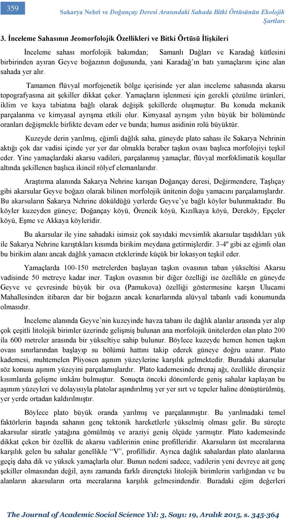 Karadağ ın batı yamaçlarını içine alan sahada yer alır. Tamamen flüvyal morfojenetik bölge içerisinde yer alan inceleme sahasında akarsu topografyasına ait şekiller dikkat çeker.