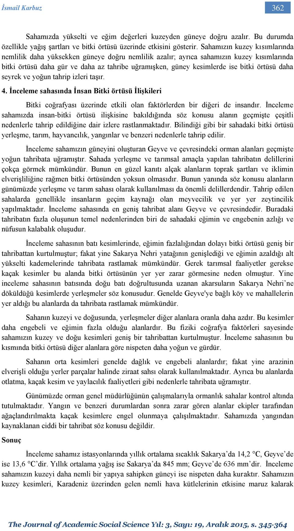 örtüsü daha seyrek ve yoğun tahrip izleri taşır. 4. İnceleme sahasında İnsan Bitki örtüsü İlişkileri Bitki coğrafyası üzerinde etkili olan faktörlerden bir diğeri de insandır.