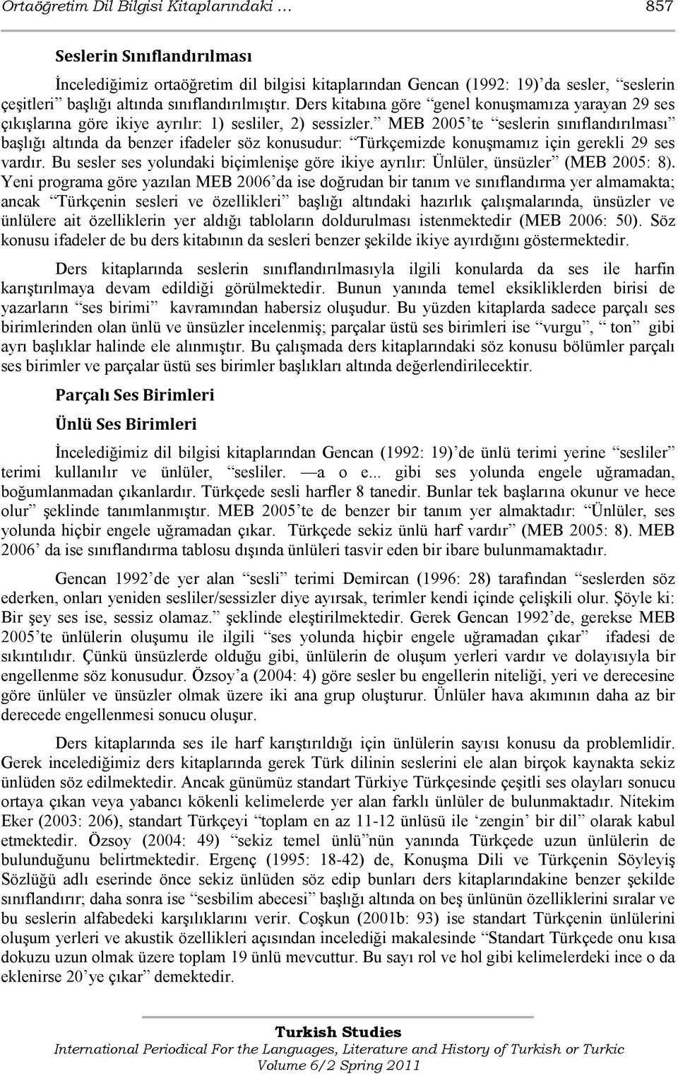 MEB 2005 te seslerin sınıflandırılması baģlığı altında da benzer ifadeler söz konusudur: Türkçemizde konuģmamız için gerekli 29 ses vardır.