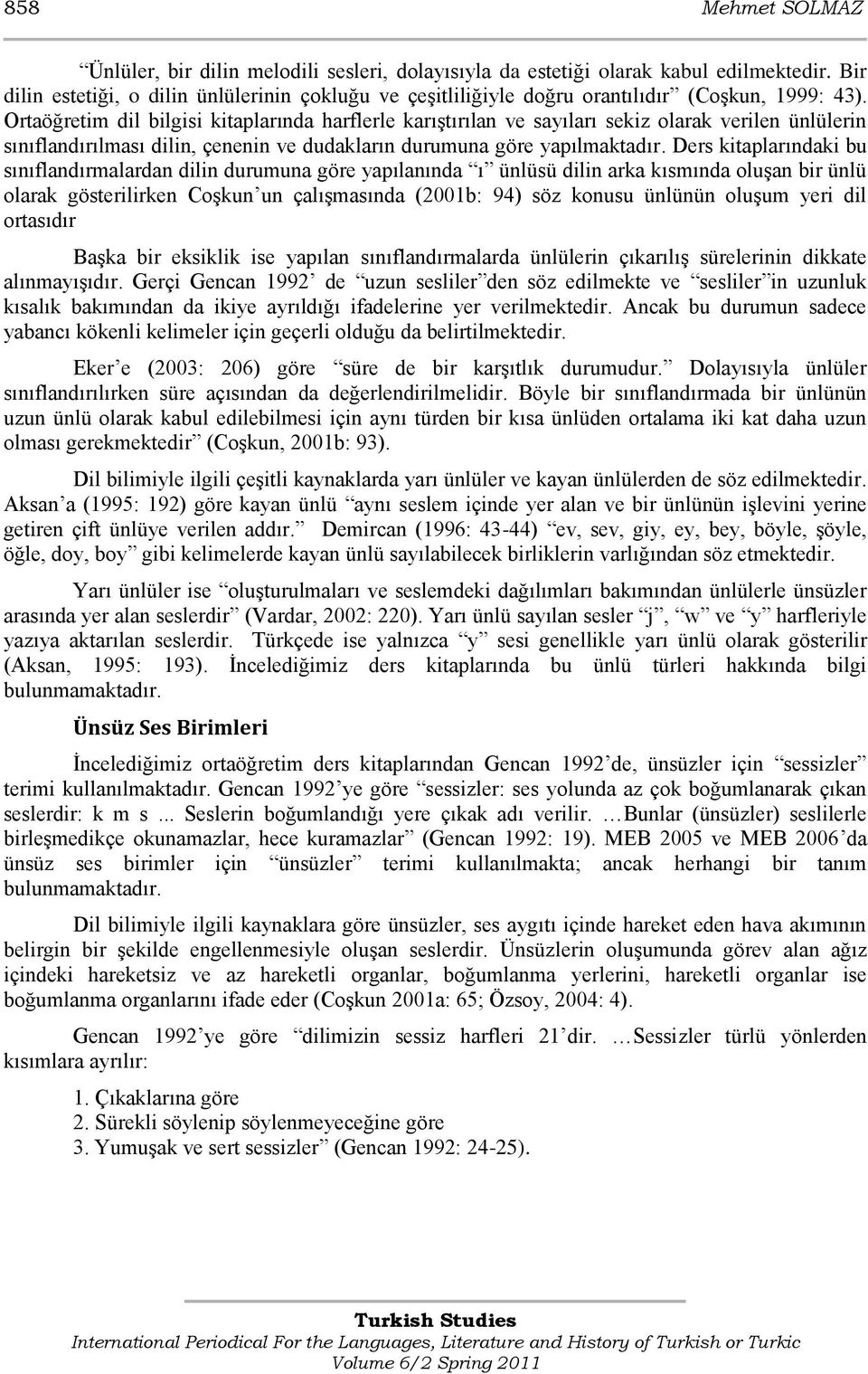 Ortaöğretim dil bilgisi kitaplarında harflerle karıģtırılan ve sayıları sekiz olarak verilen ünlülerin sınıflandırılması dilin, çenenin ve dudakların durumuna göre yapılmaktadır.