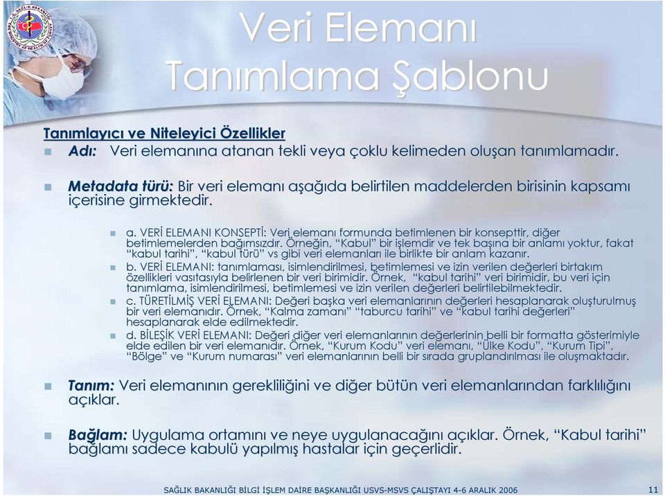 Örneğin, Kabul bir işlemdir i ve tek başı şına bir anlamı yoktur, fakat kabul tarihi, kabul türü t ü vs gibi veri elemanları ile birlikte bir anlam kazanır. b. VERĐ ELEMANI: tanımlamas mlaması,, isimlendirilmesi, betimlemesi ve izin verilen değerleri erleri birtakım özellikleri vasıtas tasıyla belirlenen bir veri birimidir.