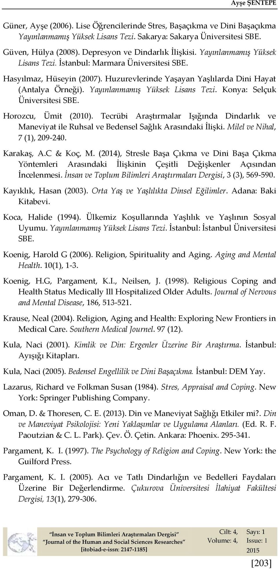 Konya: Selçuk Üniversitesi SBE. Horozcu, Ümit (2010). Tecrübi Araştırmalar Işığında Dindarlık ve Maneviyat ile Ruhsal ve Bedensel Sağlık Arasındaki İlişki. Milel ve Nihal, 7 (1), 209-240. Karakaş, A.