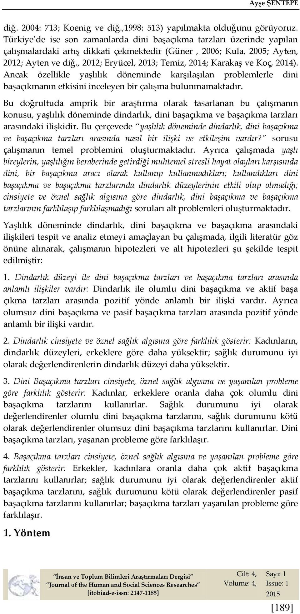 , 2012; Eryücel, 2013; Temiz, 2014; Karakaş ve Koç, 2014). Ancak özellikle yaşlılık döneminde karşılaşılan problemlerle dini başaçıkmanın etkisini inceleyen bir çalışma bulunmamaktadır.