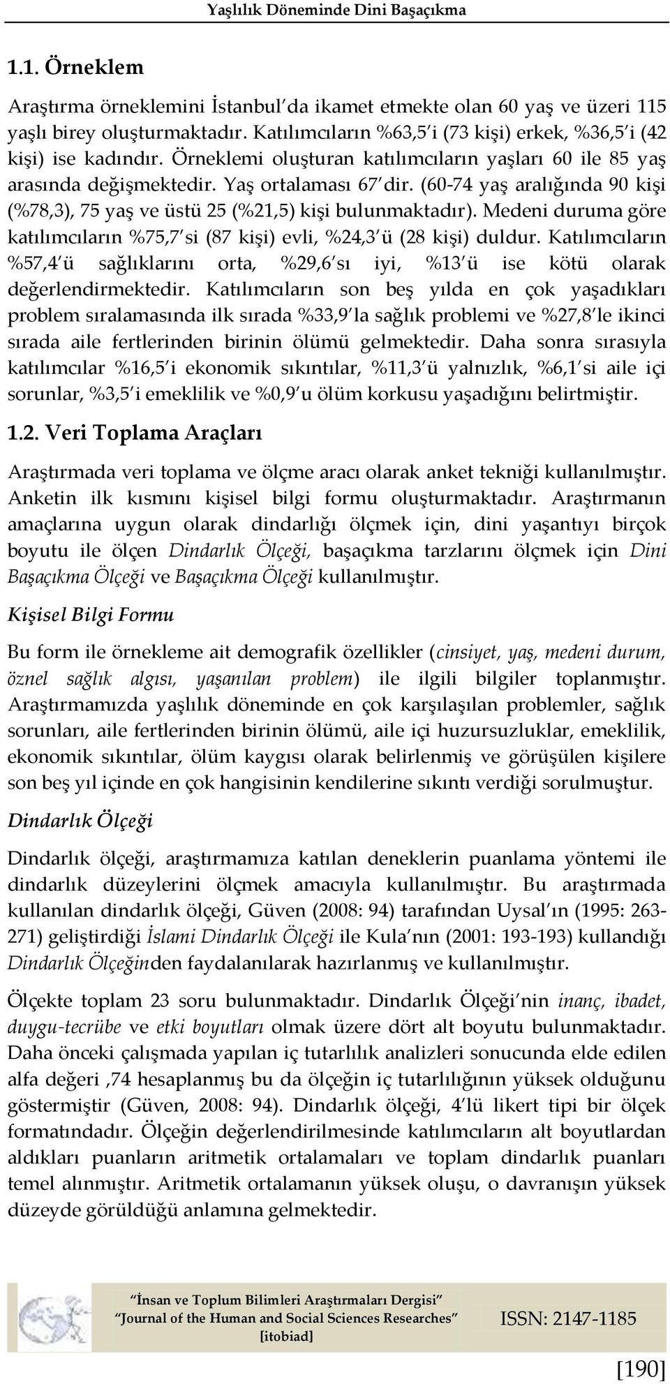 (60-74 yaş aralığında 90 kişi (%78,3), 75 yaş ve üstü 25 (%21,5) kişi bulunmaktadır). Medeni duruma göre katılımcıların %75,7 si (87 kişi) evli, %24,3 ü (28 kişi) duldur.