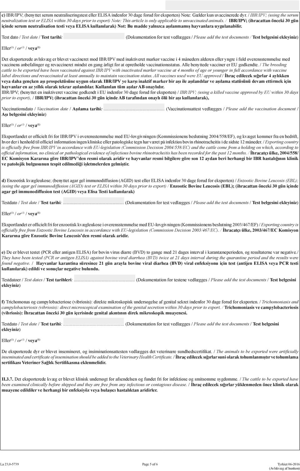 / IBR/IPV; (ihracattan önceki 30 gün içinde serum neutralisation testi veya ELISA kullanılarak) Not: Bu madde yalnızca aşılanmamış hayvanlara uygulanabilir.