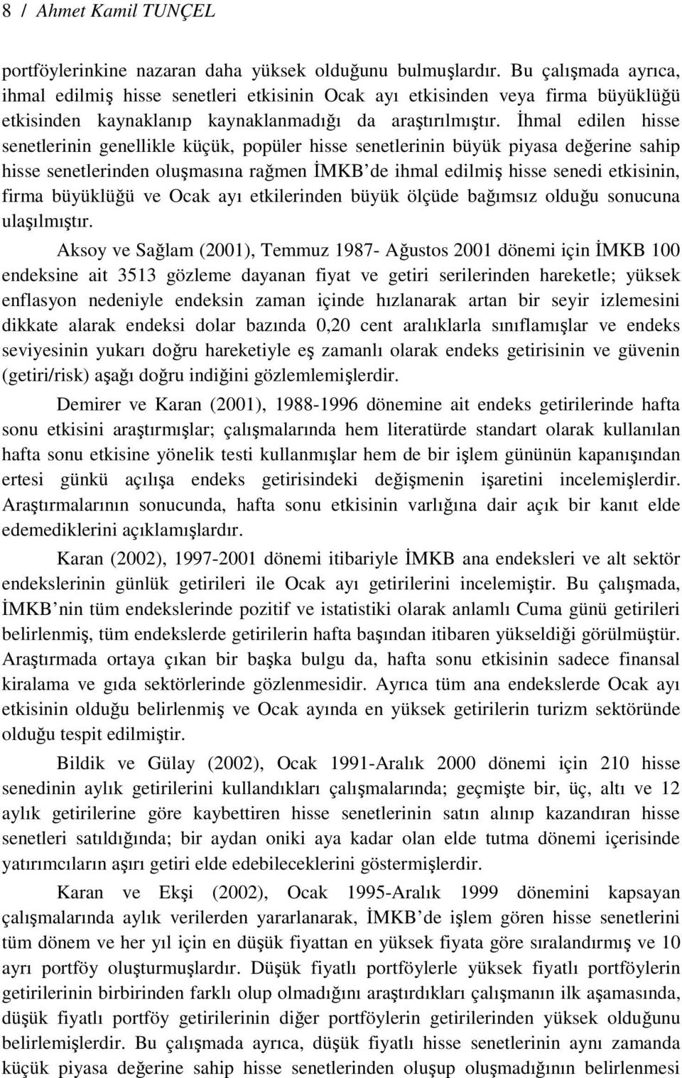 Đhmal edilen hisse senetlerinin genellikle küçük, popüler hisse senetlerinin büyük piyasa değerine sahip hisse senetlerinden oluşmasına rağmen ĐMKB de ihmal edilmiş hisse senedi etkisinin, firma