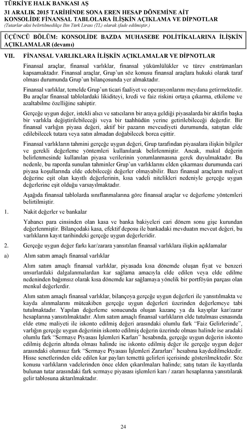 Finansal araçlar, Grup un söz konusu finansal araçlara hukuki olarak taraf olması durumunda Grup un bilançosunda yer almaktadır.