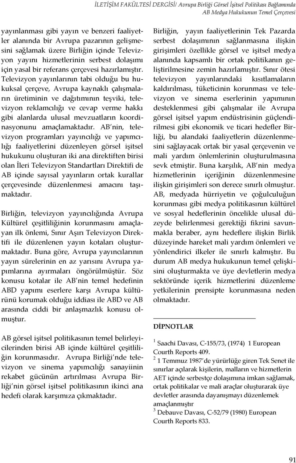 Televizyon yayınlarının tabi olduğu bu hukuksal çerçeve, Avrupa kaynaklı çalışmaların üretiminin ve dağıtımının teşviki, televizyon reklamcılığı ve cevap verme hakkı gibi alanlarda ulusal