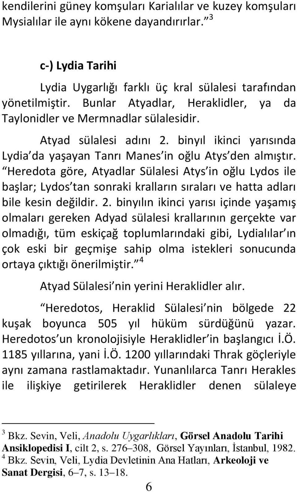 Heredota göre, Atyadlar Sülalesi Atys in oğlu Lydos ile başlar; Lydos tan sonraki kralların sıraları ve hatta adları bile kesin değildir. 2.