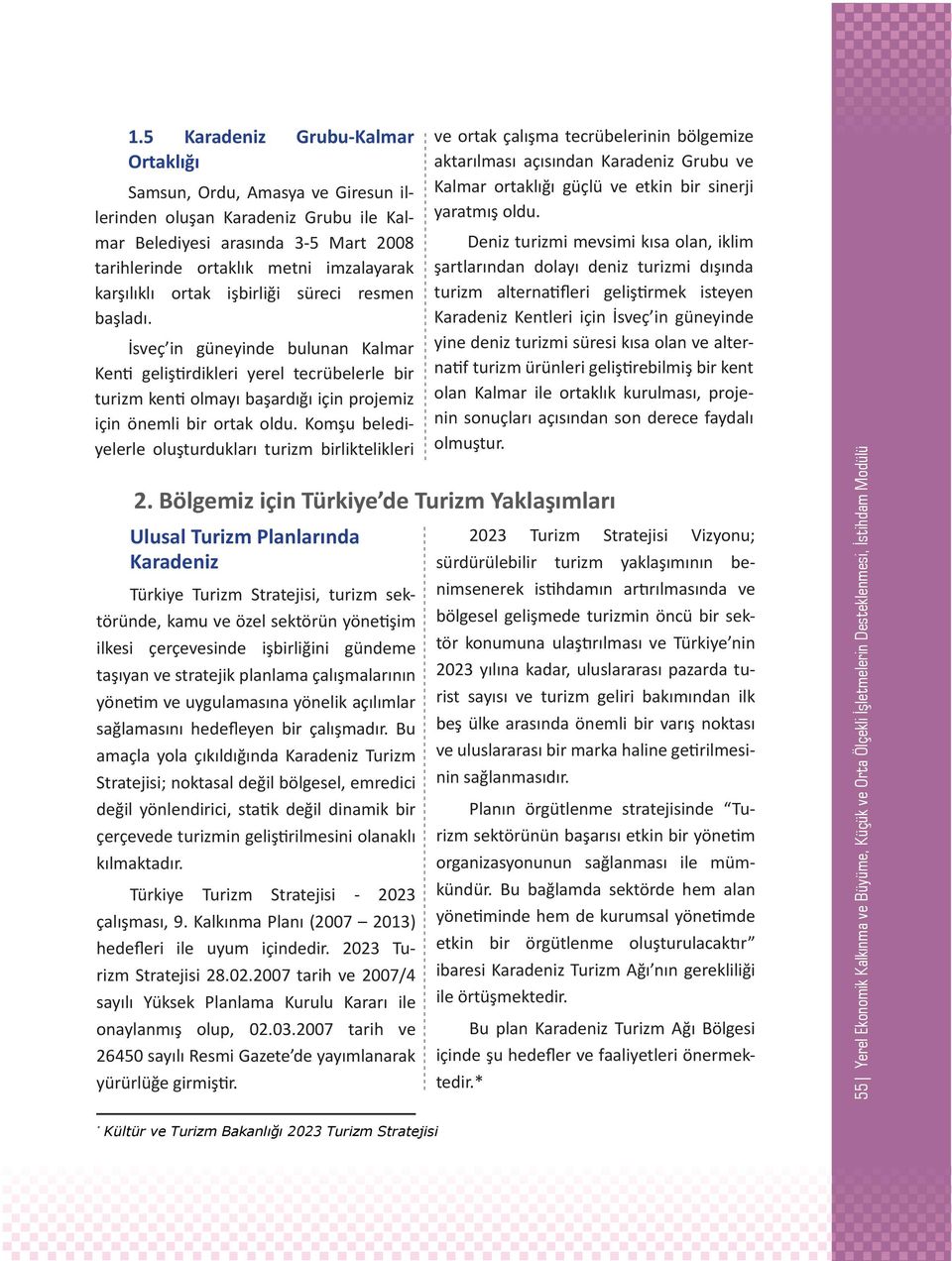 Komşu belediyelerle oluşturdukları turizm birliktelikleri ve ortak çalışma tecrübelerinin bölgemize aktarılması açısından Karadeniz Grubu ve Kalmar ortaklığı güçlü ve etkin bir sinerji yaratmış oldu.