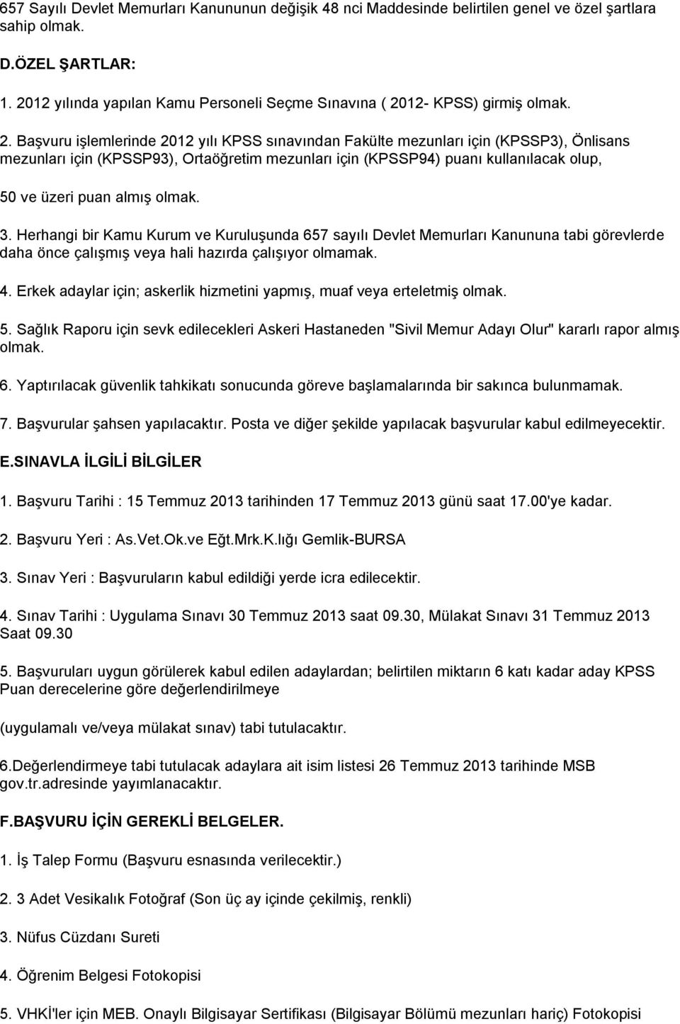 3. Herhangi bir Kamu Kurum ve Kuruluşunda 657 sayılı Devlet Memurları Kanununa tabi görevlerde daha önce çalışmış veya hali hazırda çalışıyor olmamak. 4.