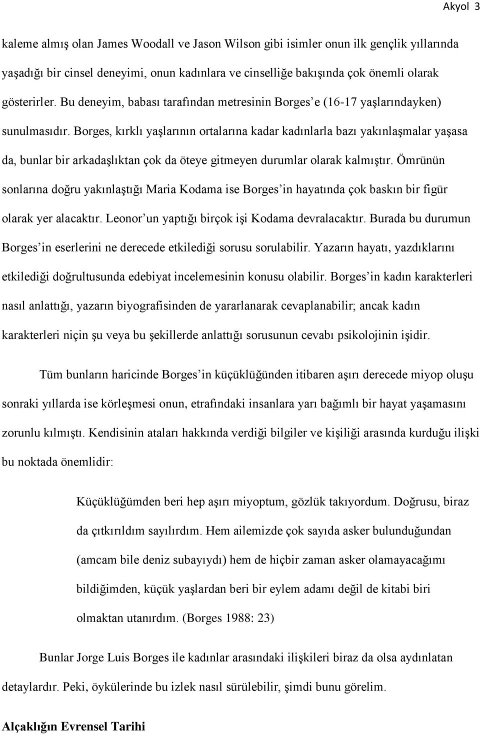 Borges, kırklı yaşlarının ortalarına kadar kadınlarla bazı yakınlaşmalar yaşasa da, bunlar bir arkadaşlıktan çok da öteye gitmeyen durumlar olarak kalmıştır.