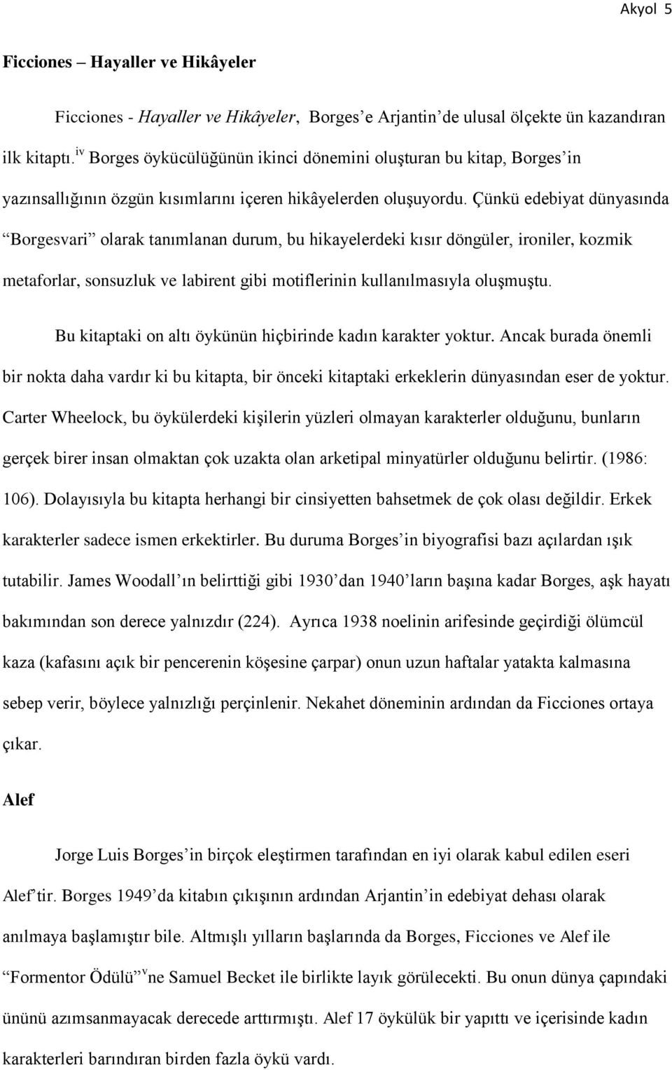 Çünkü edebiyat dünyasında Borgesvari olarak tanımlanan durum, bu hikayelerdeki kısır döngüler, ironiler, kozmik metaforlar, sonsuzluk ve labirent gibi motiflerinin kullanılmasıyla oluşmuştu.