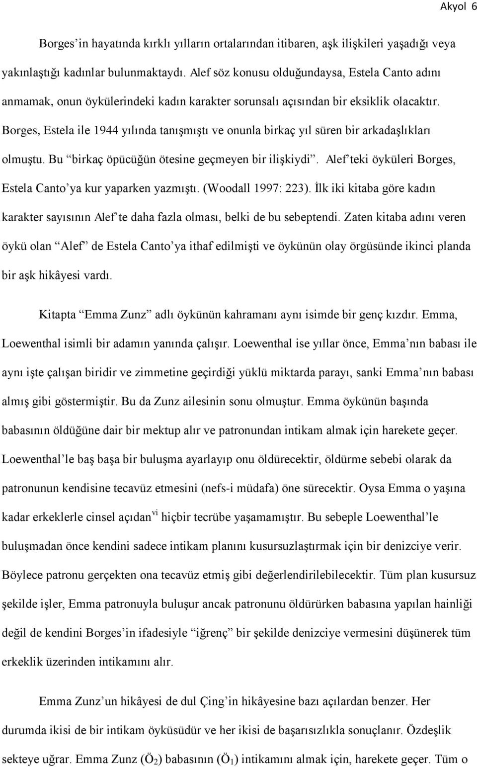 Borges, Estela ile 1944 yılında tanışmıştı ve onunla birkaç yıl süren bir arkadaşlıkları olmuştu. Bu birkaç öpücüğün ötesine geçmeyen bir ilişkiydi.