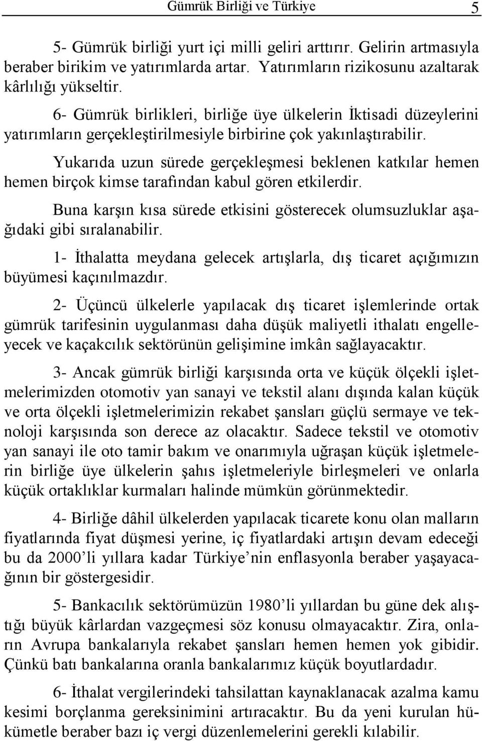 Yukarıda uzun sürede gerçekleşmesi beklenen katkılar hemen hemen birçok kimse tarafından kabul gören etkilerdir. Buna karşın kısa sürede etkisini gösterecek olumsuzluklar aşağıdaki gibi sıralanabilir.