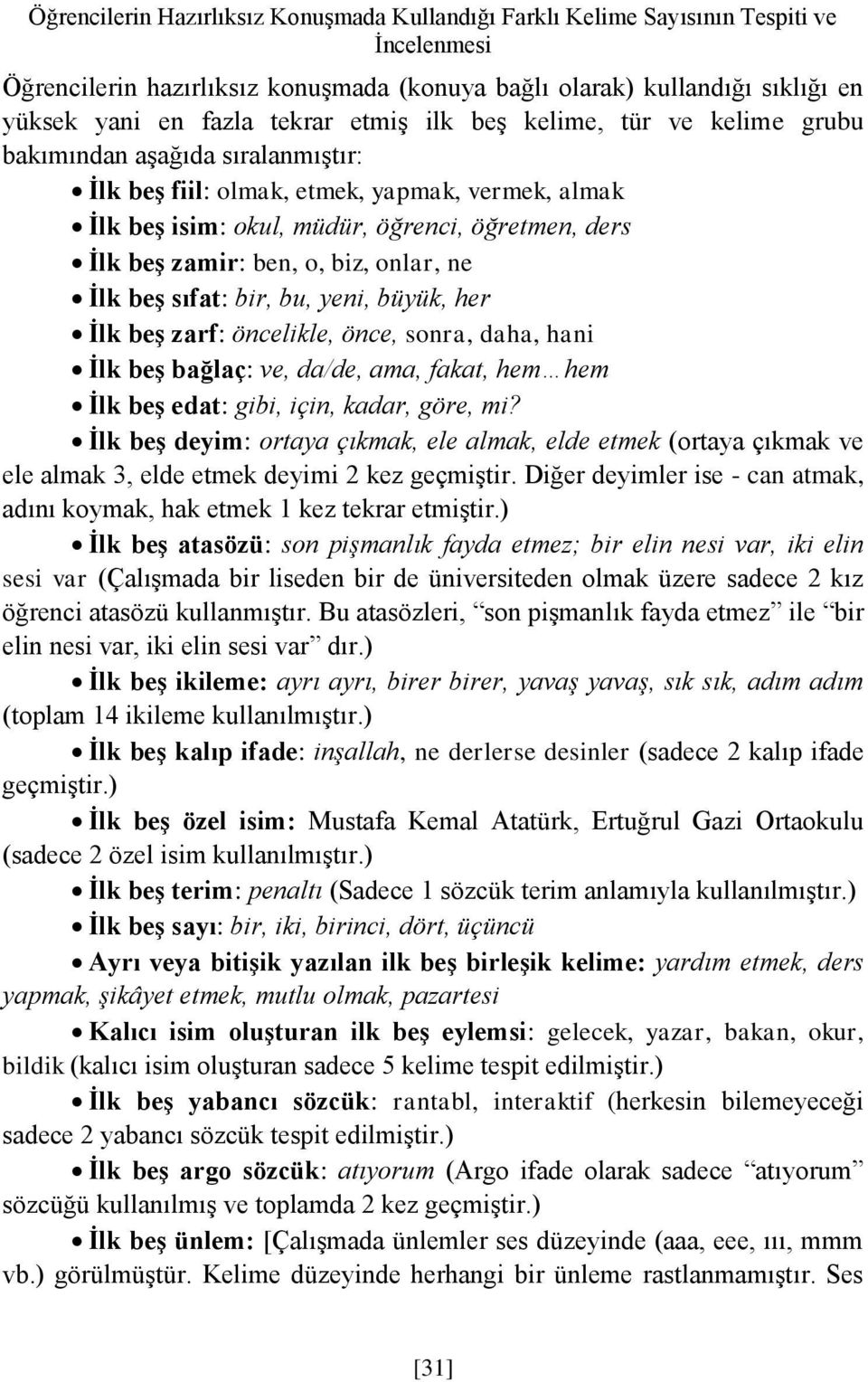 biz, onlar, ne İlk beş sıfat: bir, bu, yeni, büyük, her İlk beş zarf: öncelikle, önce, sonra, daha, hani İlk beş bağlaç: ve, da/de, ama, fakat, hem hem İlk beş edat: gibi, için, kadar, göre, mi?