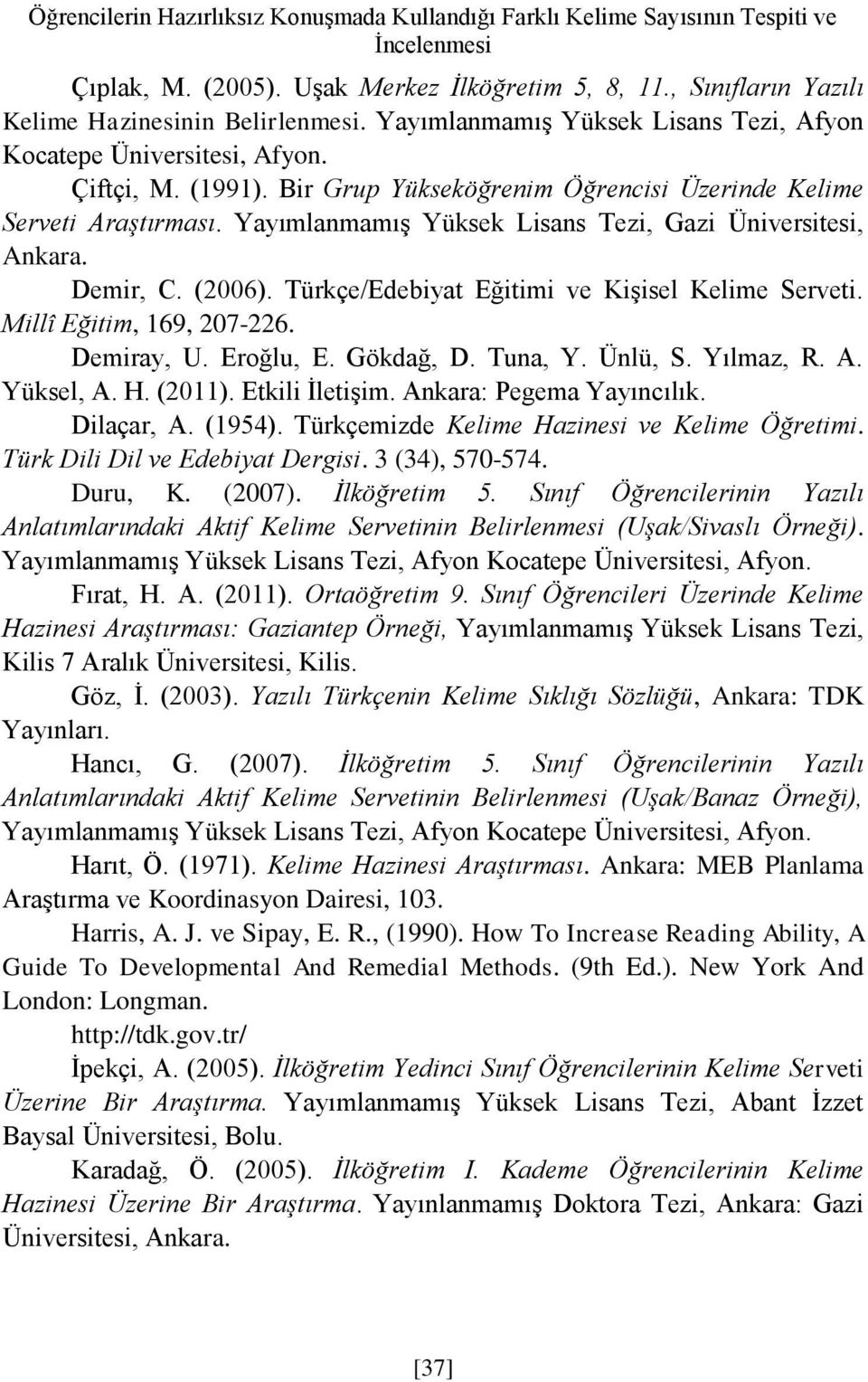 Yayımlanmamış Yüksek Lisans Tezi, Gazi Üniversitesi, Ankara. Demir, C. (2006). Türkçe/Edebiyat Eğitimi ve Kişisel Kelime Serveti. Millî Eğitim, 169, 207-226. Demiray, U. Eroğlu, E. Gökdağ, D. Tuna, Y.