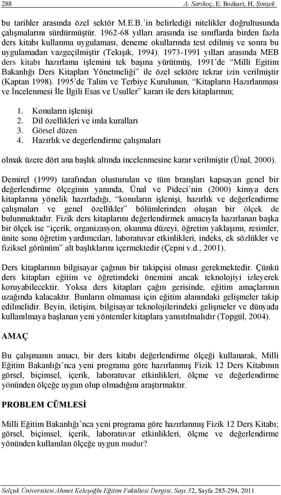 1973-1991 yılları arasında MEB ders kitabı hazırlama işlemini tek başına yürütmüş, 1991 de Milli Egitim Bakanlığı Ders Kitapları Yönetmeliği ile özel sektöre tekrar izin verilmiştir (Kaptan 1998).