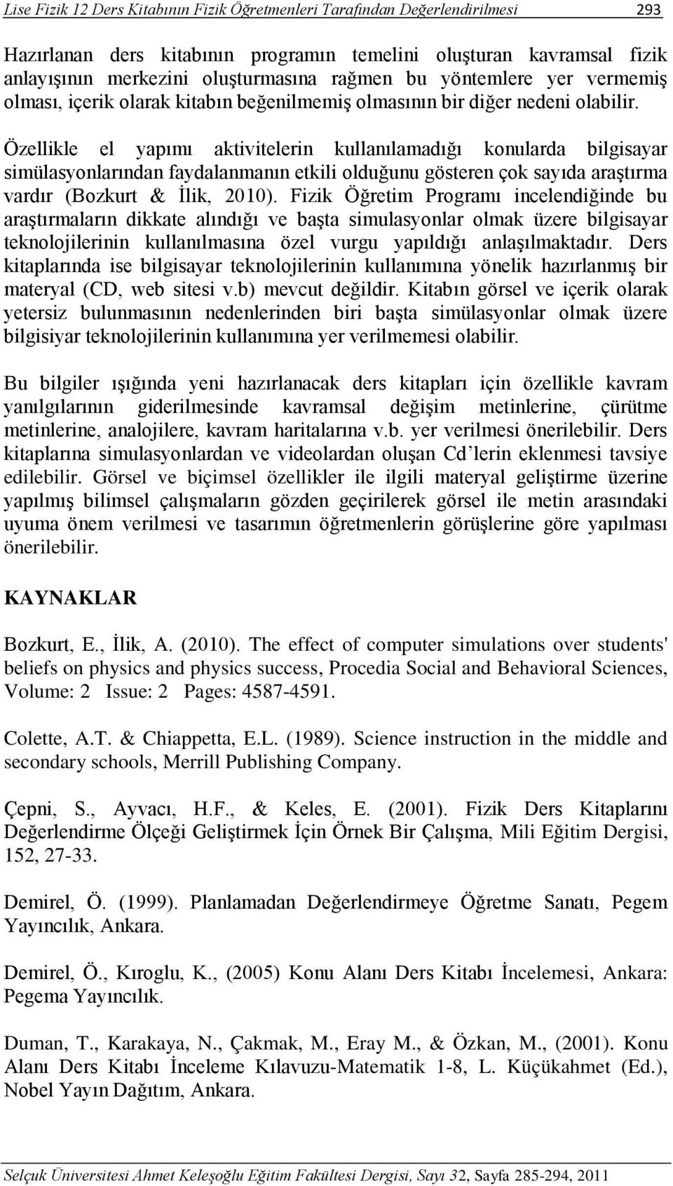 Özellikle el yapımı aktivitelerin kullanılamadığı konularda bilgisayar simülasyonlarından faydalanmanın etkili olduğunu gösteren çok sayıda araştırma vardır (Bozkurt & İlik, 2010).