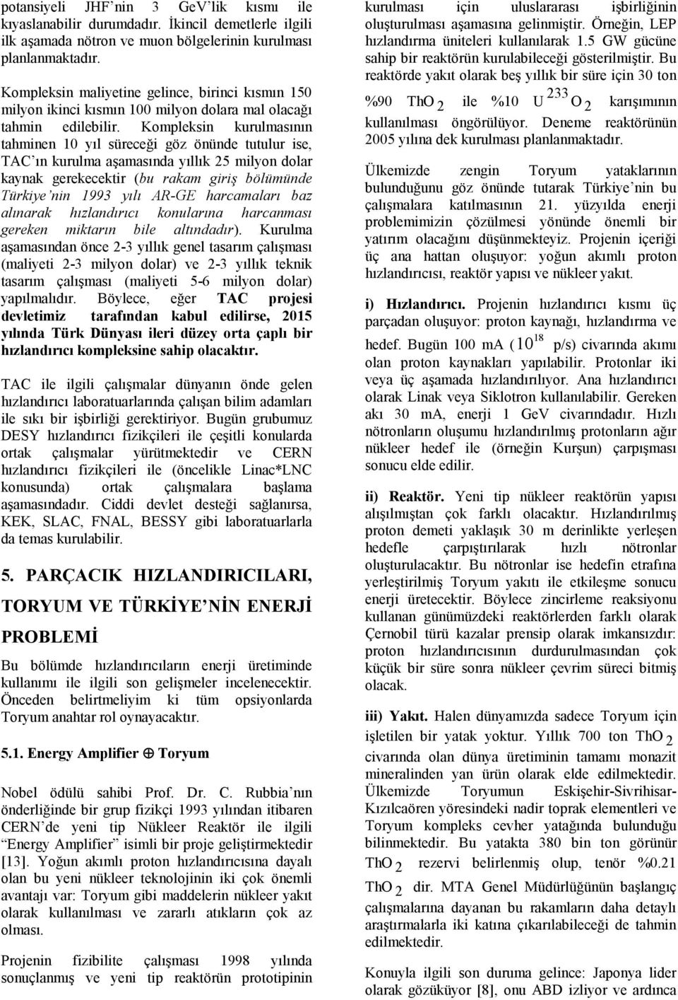 Kompleksin kurulmasının tahminen 10 yıl süreceği göz önünde tutulur ise, TAC ın kurulma aşamasında yıllık 25 milyon dolar kaynak gerekecektir (bu rakam giriş bölümünde Türkiye nin 1993 yılı AR-GE