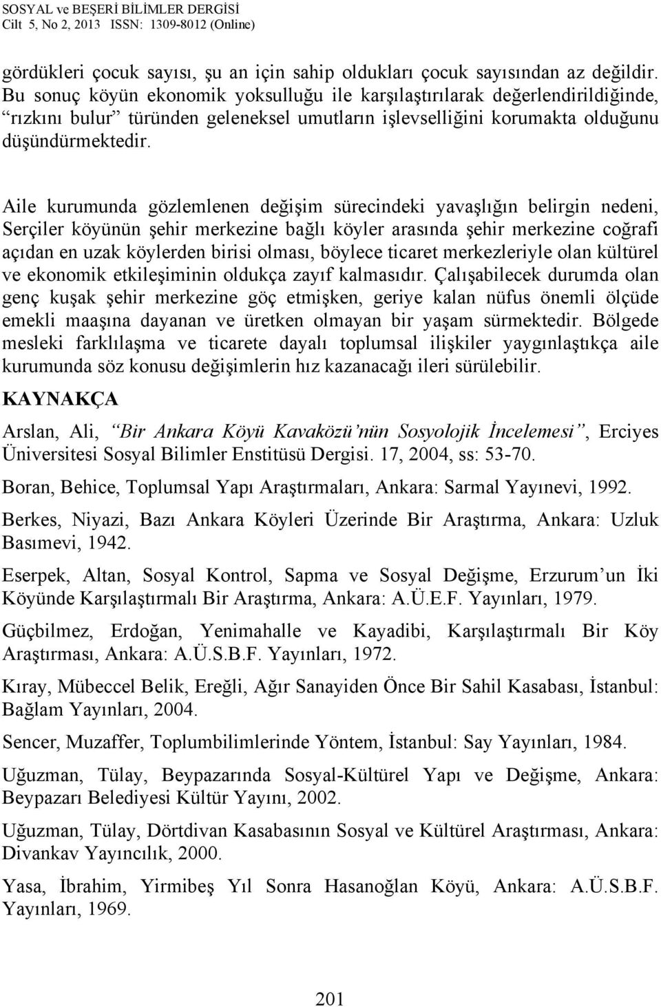 Aile kurumunda gözlemlenen değişim sürecindeki yavaşlığın belirgin nedeni, Serçiler köyünün şehir merkezine bağlı köyler arasında şehir merkezine coğrafi açıdan en uzak köylerden birisi olması,