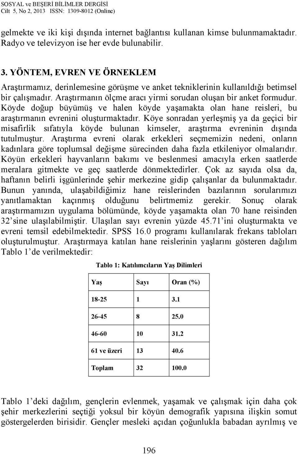 Köyde doğup büyümüş ve halen köyde yaşamakta olan hane reisleri, bu araştırmanın evrenini oluşturmaktadır.